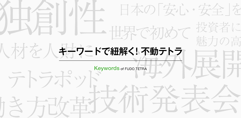 キーワードで紐解く！不動テトラ